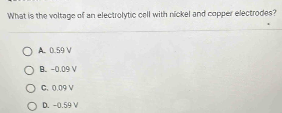 What is the voltage of an electrolytic cell with nickel and copper electrodes?
A. 0.59 V
B. -0.09 V
C. 0.09 V
D. -0.59 V