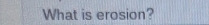 What is erosion?