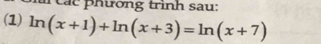 các phường trình sau: 
(1) ln (x+1)+ln (x+3)=ln (x+7)