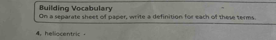 Building Vocabulary 
On a separate sheet of paper, write a definition for each of these terms. 
4, heliocentric