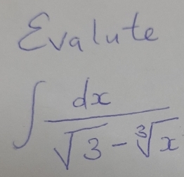 Evalute
∈t  dx/sqrt(3)-sqrt[3](x) 