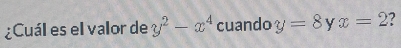 ¿Cuál es el valor de y^2-x^4 cuando y=8 y x=2