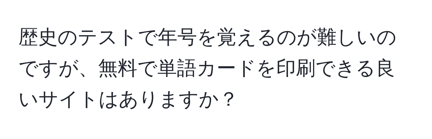 歴史のテストで年号を覚えるのが難しいのですが、無料で単語カードを印刷できる良いサイトはありますか？