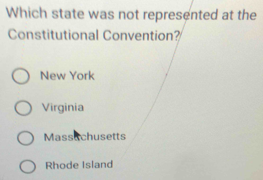 Which state was not represented at the
Constitutional Convention?
New York
Virginia
Massachusetts
Rhode Island