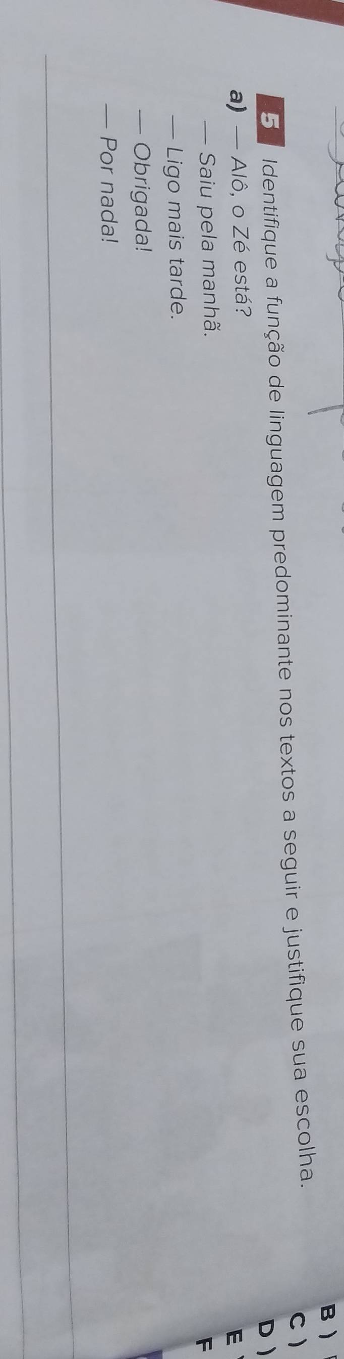 
5 Identifique a função de linguagem predominante nos textos a seguir e justifique sua escolha.
C
D
a) — Alô, o Zé está?
E
— Saiu pela manhã.
F
— Ligo mais tarde.
— Obrigada!
— Por nada!