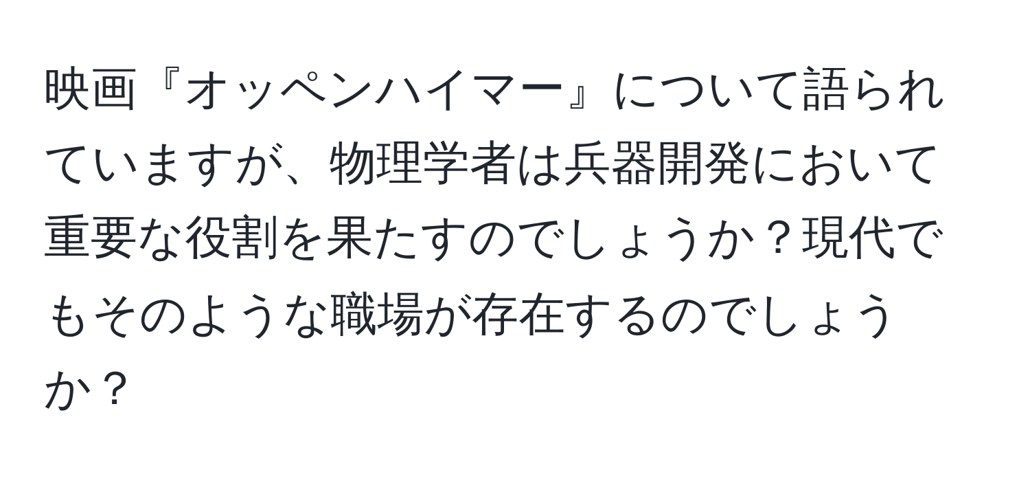 映画『オッペンハイマー』について語られていますが、物理学者は兵器開発において重要な役割を果たすのでしょうか？現代でもそのような職場が存在するのでしょうか？