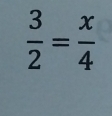  3/2 = x/4 