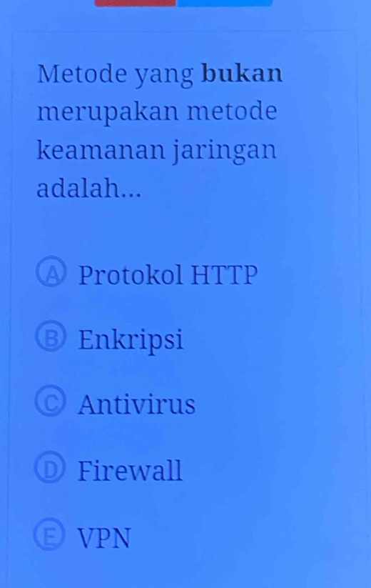 Metode yang bukan
merupakan metode
keamanan jaringan
adalah...
Protokol HTTP
③ Enkripsi
C Antivirus
Firewall
VPN