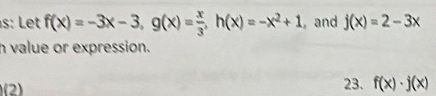 s: Let f(x)=-3x-3, g(x)= x/3 , h(x)=-x^2+1 , and j(x)=2-3x
h value or expression.
(2) 23. f(x)· j(x)