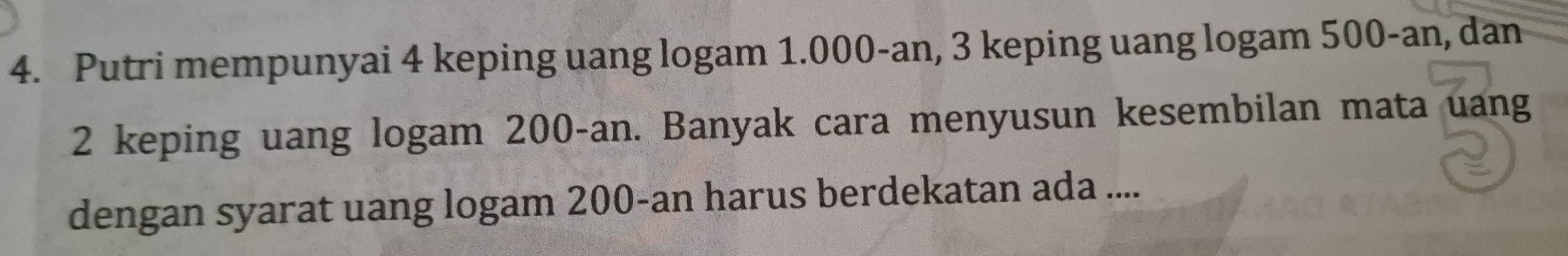 Putri mempunyai 4 keping uang logam 1.000-an, 3 keping uang logam 500-an, dan
2 keping uang logam 200-an. Banyak cara menyusun kesembilan mata uang 
dengan syarat uang logam 200 -an harus berdekatan ada ....