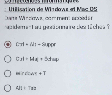 Compétences informatiques 
: Utilisation de Windows et Mac OS 
Dans Windows, comment accéder 
rapidement au gestionnaire des tâches ?
Ctrl+Alt+Suppr
Ctrl+Maj+Echap
Windows +T
Alt+Tab