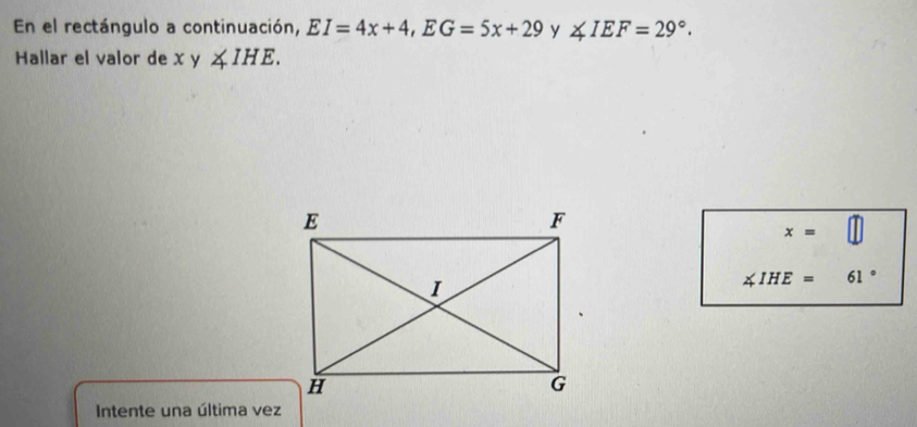 En el rectángulo a continuación, EI=4x+4, EG=5x+29 y ∠ IEF=29°. 
Hallar el valor de xy∠ IHE.
x=
∠ IHE= □  61°
Intente una última vez