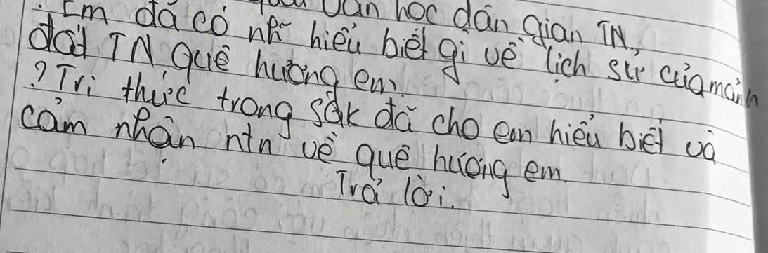 uan hoc dan Gian TH. 
Im dá có nǎ hièi bè givè lich su ciamci 
dai TN que huāng em 
? Tri thurc trong sak da cho ean hièi bè uò 
cam nhán nin vè que hucing em 
Tvdi lài.