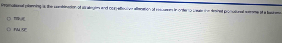 Promotional planning is the combination of strategies and cost-effective allocation of resources in order to create the desired promotional outcome of a business
TRUE
FALSE