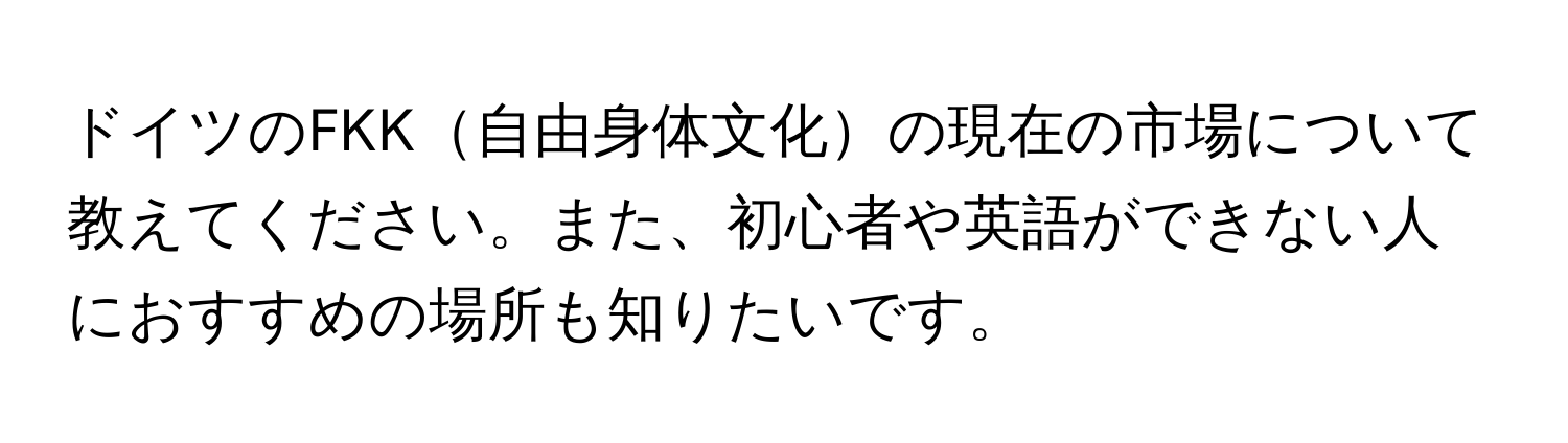 ドイツのFKK自由身体文化の現在の市場について教えてください。また、初心者や英語ができない人におすすめの場所も知りたいです。