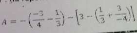 A=-( (-3)/4 - 1/3 )-[3-( 1/3 + 3/-4 )]