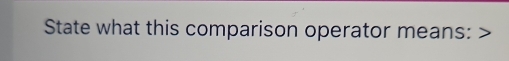 State what this comparison operator means: