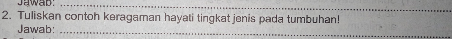 Jawab:_ 
_ 
2. Tuliskan contoh keragaman hayati tingkat jenis pada tumbuhan! 
Jawab:_