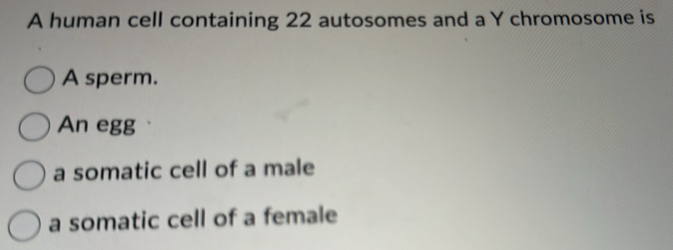 A human cell containing 22 autosomes and a Y chromosome is
A sperm.
An egg
a somatic cell of a male
a somatic cell of a female