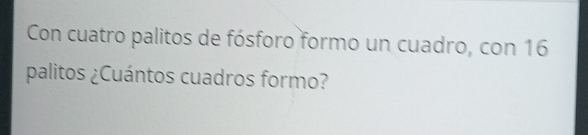 Con cuatro palitos de fósforo formo un cuadro, con 16
palitos ¿Cuántos cuadros formo?