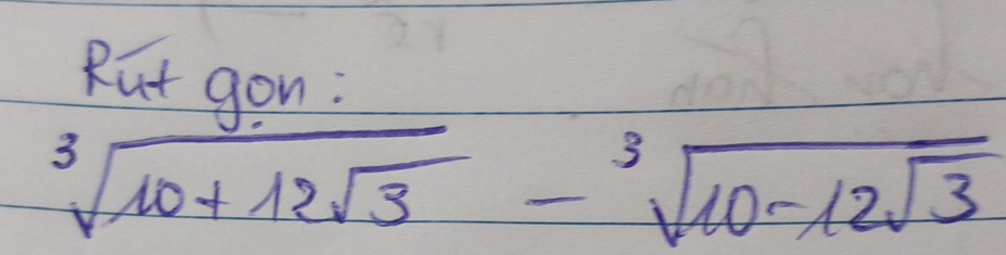 Rut gon :
sqrt[3](10+12sqrt 3)-sqrt[3](10-12sqrt 3)