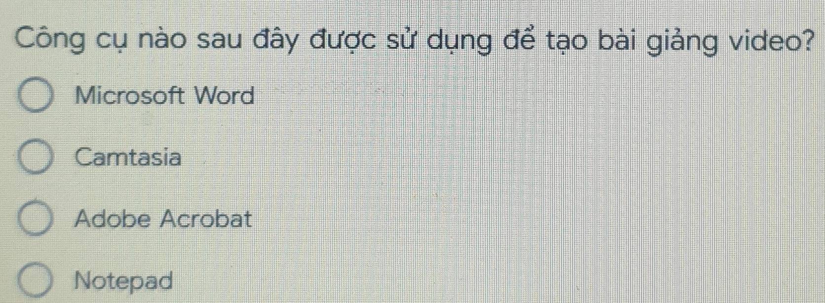 Công cụ nào sau đây được sử dụng để tạo bài giảng video?
Microsoft Word
Camtasia
Adobe Acrobat
Notepad