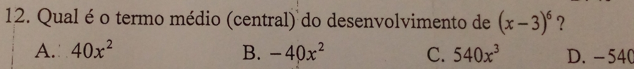 Qual é o termo médio (central) do desenvolvimento de (x-3)^6 ?
A. 40x^2 B. -40x^2 C. 540x^3 D. -540