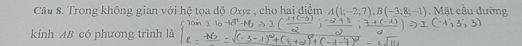 Trong không gian với hệ tọa độ Oxyz , cho hai điểm A(1;-2;7), B(-3;8;-1). Mặt cầu đường 
kính AB có phương trình là