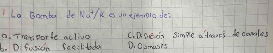 La Bomba de Nat/k es on ejecmplo de:
a. Transporte activo C. Difos:on Simple a traves decanales
6. D:fosion facilitada D. O Smosis