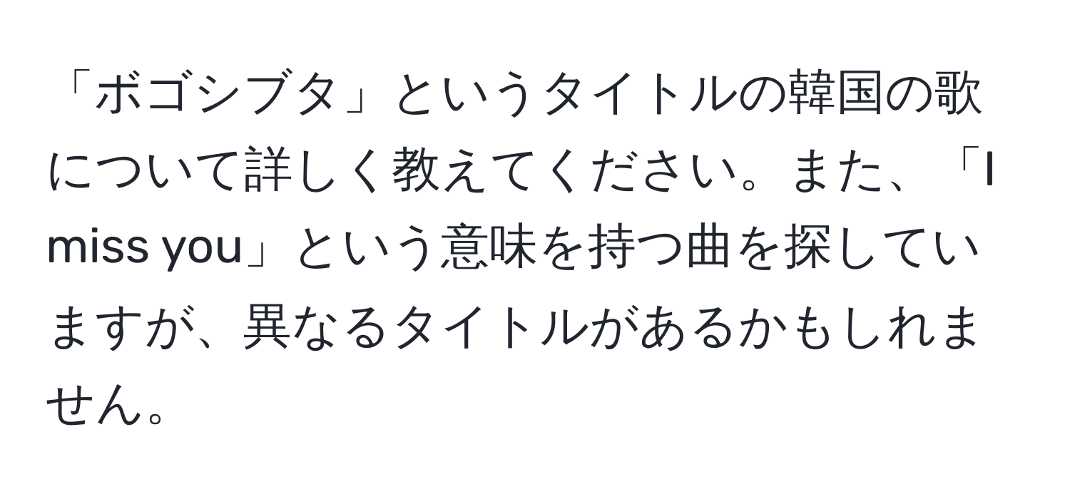 「ボゴシブタ」というタイトルの韓国の歌について詳しく教えてください。また、「I miss you」という意味を持つ曲を探していますが、異なるタイトルがあるかもしれません。