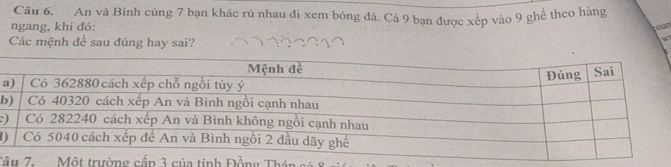 An và Bình cùng 7 bạn khác rú nhau đi xem bóng đá. Cả 9 bạn được xếp vào 9 ghế theo hàng 
ngang, khi đó: 
oun 
Các mệnh đề sau đúng hay sai? 
W 
a 
b 
) 
1 
TâĐồng Thá