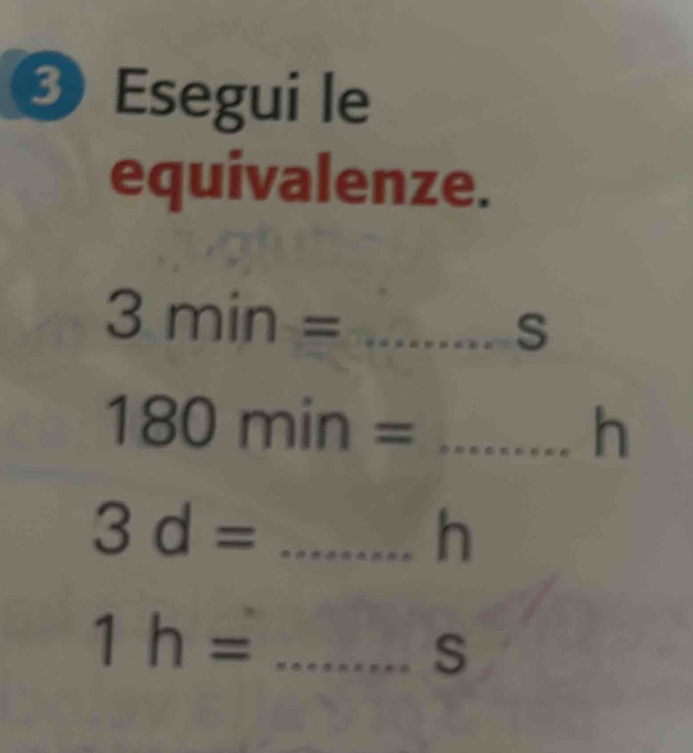 Esegui le 
equivalenze. 
_ 3min=s
180min=... __ h
_ 3d=
h
1h= _
S