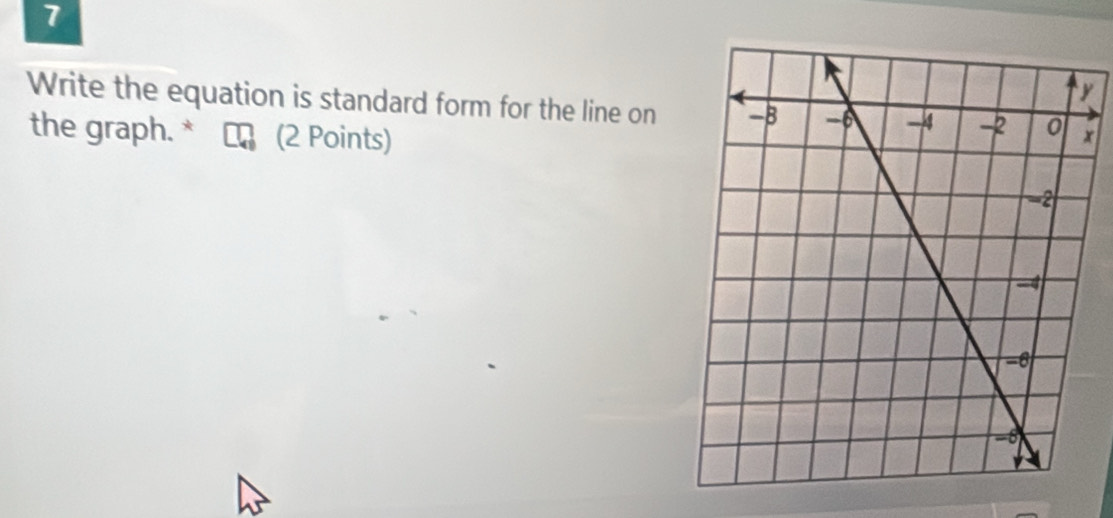 7
y
Write the equation is standard form for the line on 
the graph. * (2 Points) x