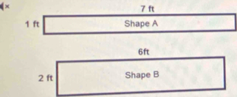 x
7 ft
1 ft Shape A
6ft
2 ft Shape B