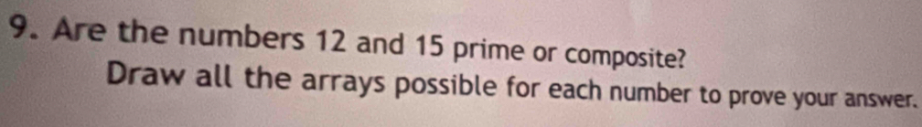 Are the numbers 12 and 15 prime or composite? 
Draw all the arrays possible for each number to prove your answer.