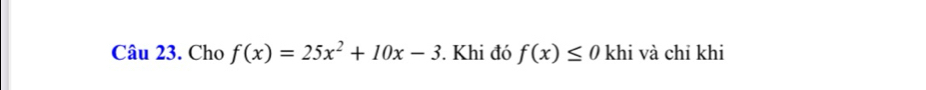 Cho f(x)=25x^2+10x-3. Khi đó f(x)≤ 0 khi và chi khi