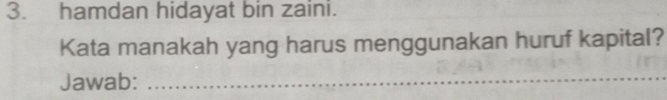 hamdan hidayat bin zaini. 
Kata manakah yang harus menggunakan huruf kapital? 
Jawab:_ 
_