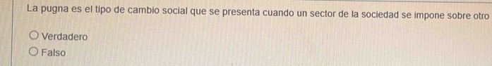 La pugna es el tipo de cambio social que se presenta cuando un sector de la sociedad se impone sobre otro
Verdadero
Falso