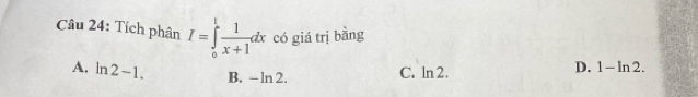 Tích phân I=∈tlimits _0^(1frac 1)x+1dx có giá trị bằng
A. ln 2-1. B. -ln 2.
C. ln 2. D. 1 - ln 2.