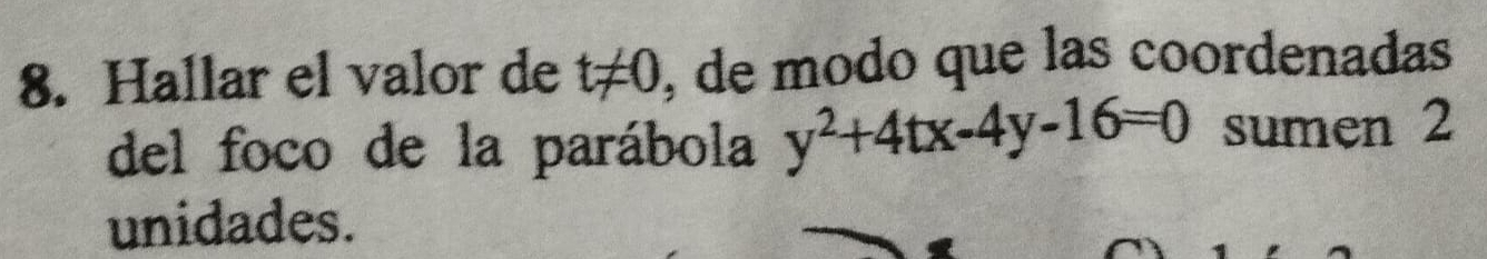 Hallar el valor de t!= 0 , de modo que las coordenadas 
del foco de la parábola y^2+4tx-4y-16=0 sumen 2
unidades.