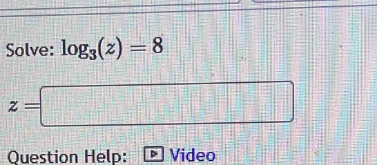 Solve: log _3(z)=8
z=□
Question Help: Video