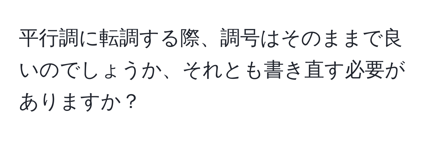 平行調に転調する際、調号はそのままで良いのでしょうか、それとも書き直す必要がありますか？