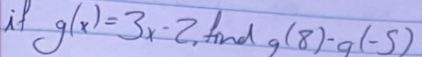 if g(x)=3x-2 find g(8)-q(-5)
