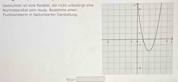 Gezeichnet ist eine Parabel, die nicht unbedingt eine 
Normalparabel sein muss. Bestimme einen 
Funktionsterm in faktorisierter Darstellung.
f(x)=□