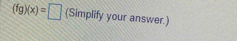 (fg)(x)=□ (Simplify your answer.)
