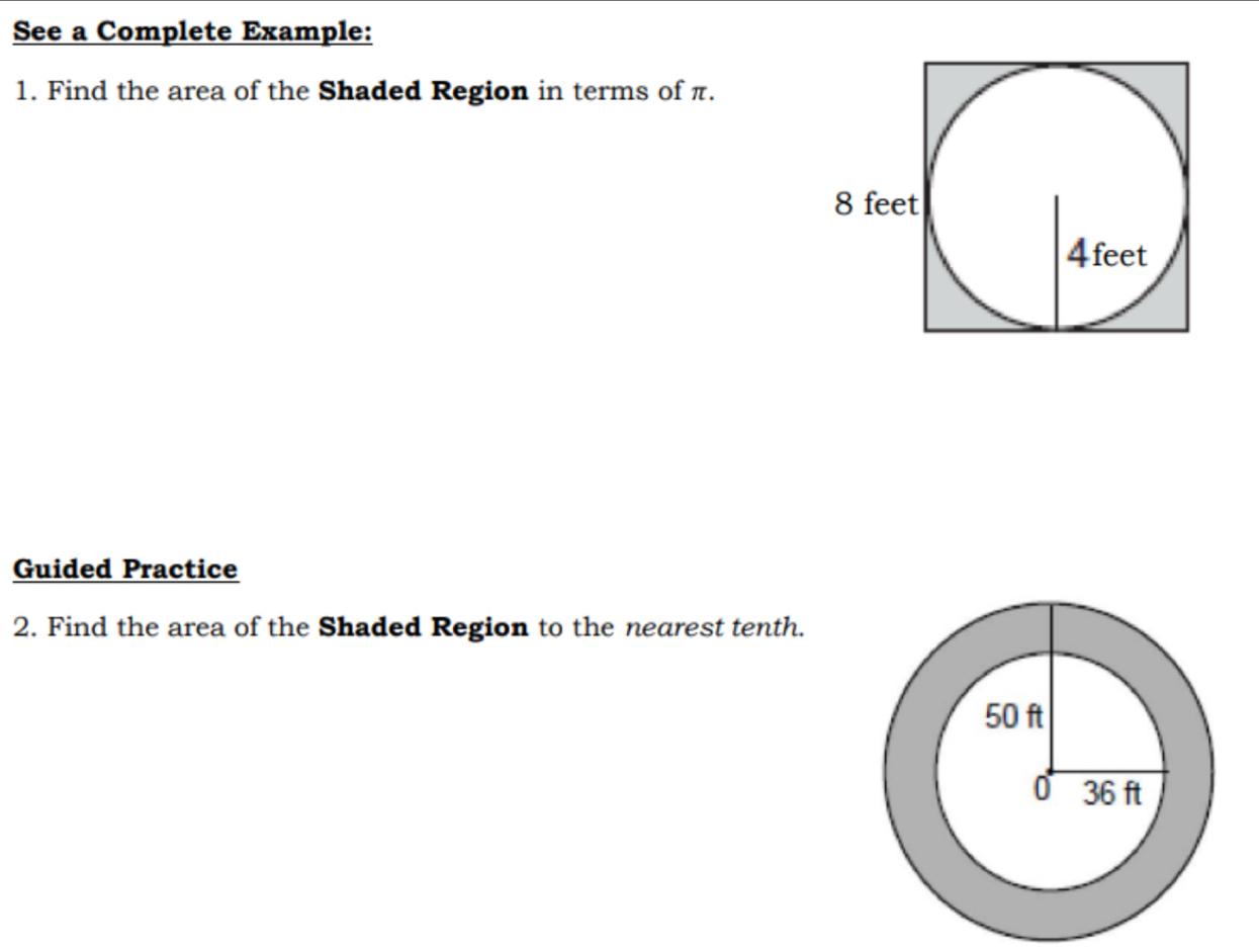 See a Complete Example: 
1. Find the area of the Shaded Region in terms of π. 
Guided Practice 
2. Find the area of the Shaded Region to the nearest tenth.