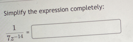 Simplify the expression completely:
 1/7z^(-14) =□