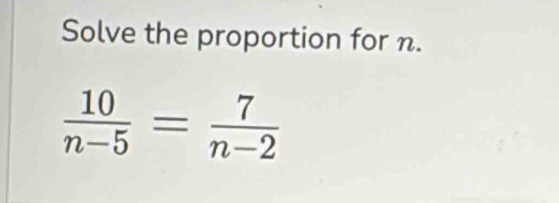 Solve the proportion for n.
 10/n-5 = 7/n-2 