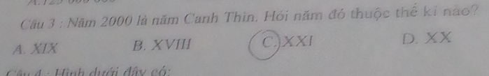 Cầu 3 : Năm 2000 là năm Canh Thìn. Hỏi năm đó thuộc thể ki nào?
A. XIX B. XVIII C)XXI D. XX
* n d : Hình dưới đây có