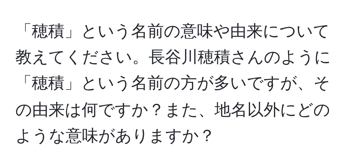 「穂積」という名前の意味や由来について教えてください。長谷川穂積さんのように「穂積」という名前の方が多いですが、その由来は何ですか？また、地名以外にどのような意味がありますか？